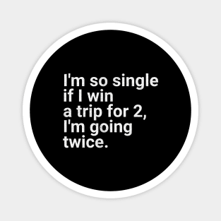 I'm So Single If I Win a Trip for 2, I'm Going Twice - Funny Single Life Humor Magnet